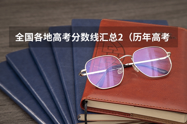 全国各地高考分数线汇总2（历年高考分数线）