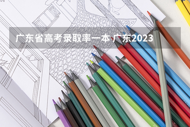 广东省高考录取率一本 广东2023年高考本科录取率