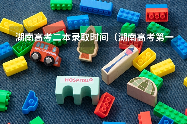 湖南高考二本录取时间（湖南高考第一批录取时间）