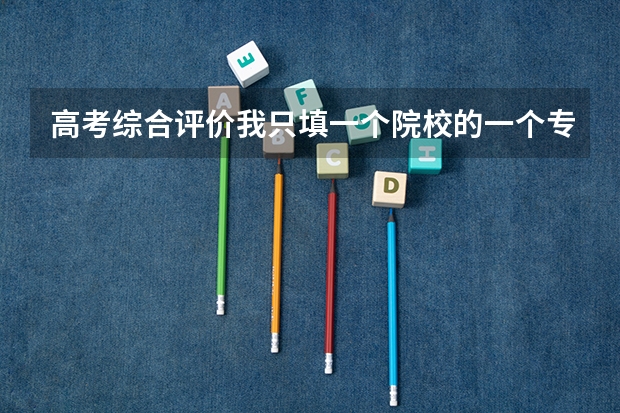 高考综合评价我只填一个院校的一个专业,不愿意调剂志愿,可以吗?对