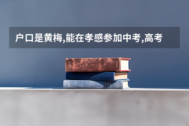 户口是黄梅,能在孝感参加中考,高考吗