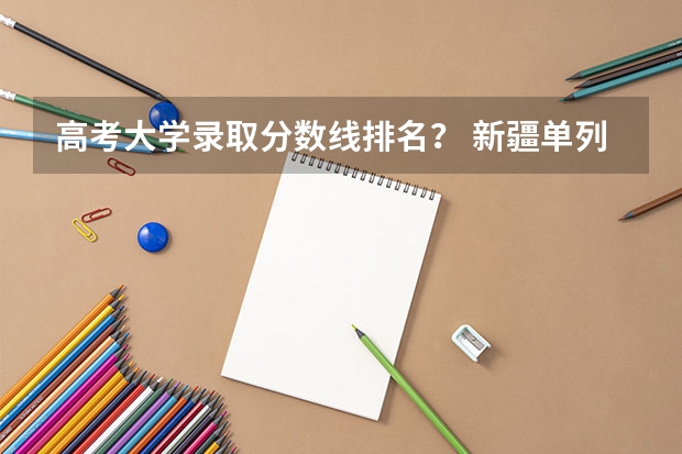 高考大学录取分数线排名? 新疆单列类高考位次