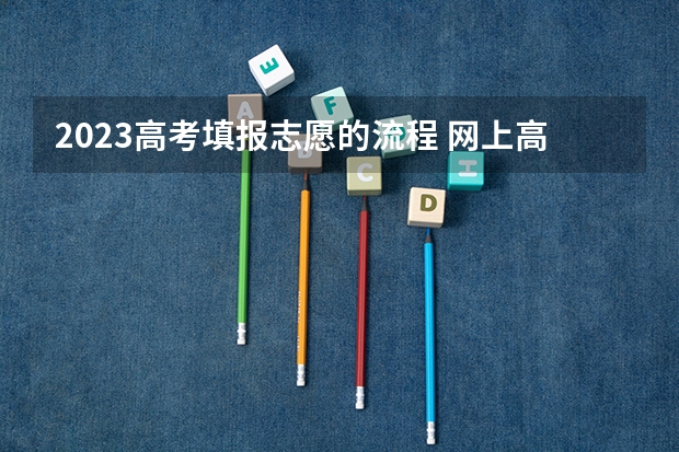 2023高考填报志愿的流程 网上高考志愿填报流程图解