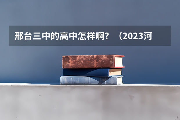 邢台三中的高中怎样啊？（2023河北省邢台市中考分数线）
