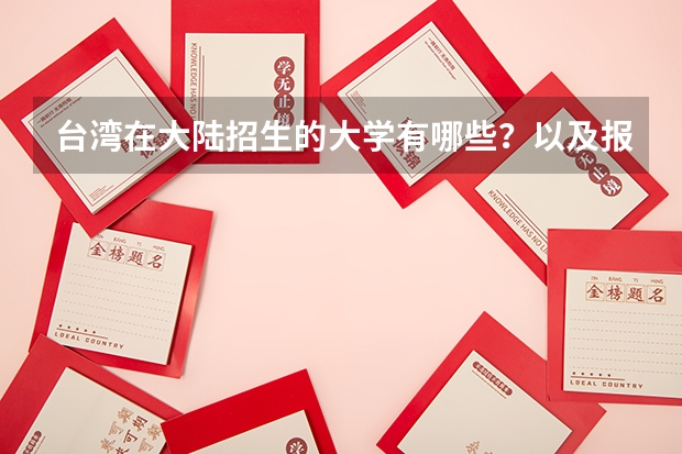 台湾在大陆招生的大学有哪些?以及报考那边学校的流程和要求是什么?分数线最低多少,最高多少?