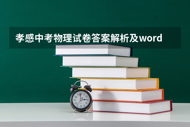 孝感中考物理试卷答案解析及word文字版下载（难度点评）（湖北高考查分25号的具体时间）