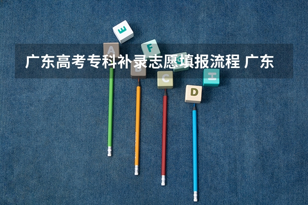 广东高考专科补录志愿填报流程 广东专科补录时间流程