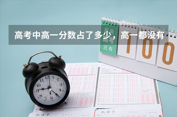 高考中高一分数占了多少,高一都没有念,会影响高考吗?