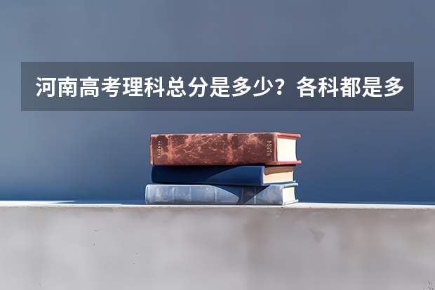 河南高考理科总分是多少？各科都是多少分？