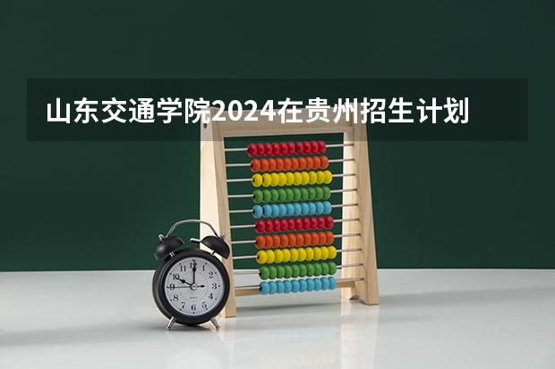 山东交通学院2024在贵州招生计划