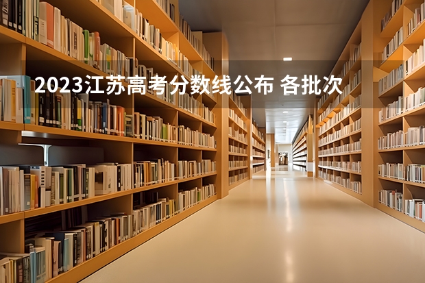 2023江苏高考分数线公布 各批次分数线是多少