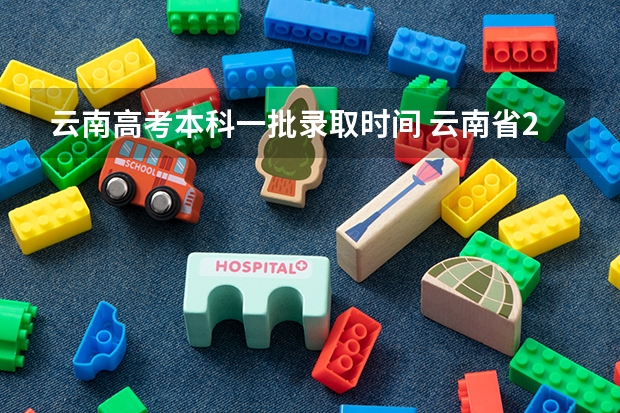 云南高考本科一批录取时间 云南省2023年高考各批次录取时间