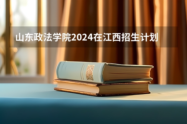 山东政法学院2024在江西招生计划