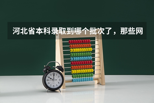 河北省本科录取到哪个批次了,那些网站有相关的内容啊