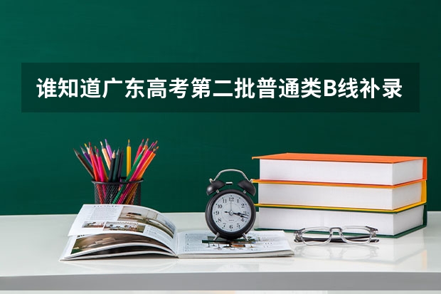 谁知道广东高考第二批普通类B线补录的时间啊?有的请帮帮忙. 09广东高考音乐类第二批本科（2A）录取时间