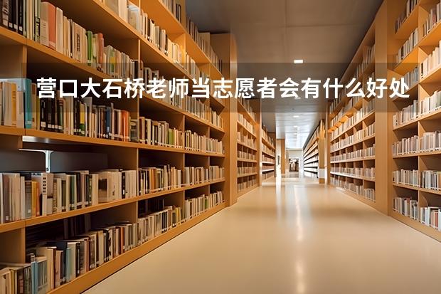 营口大石桥老师当志愿者会有什么好处吗?