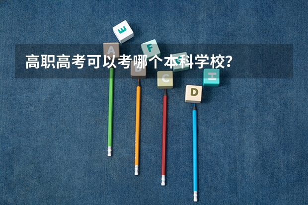 高职高考可以考哪个本科学校？