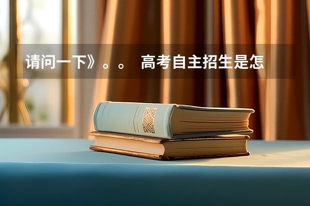 请问一下》。。 高考自主招生是怎么回事?