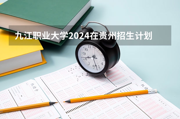 九江职业大学2024在贵州招生计划