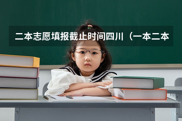 二本志愿填报截止时间四川（一本二本填报志愿时间）