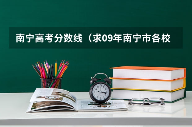 南宁高考分数线（求09年南宁市各校高考上一本率排名！！！！）