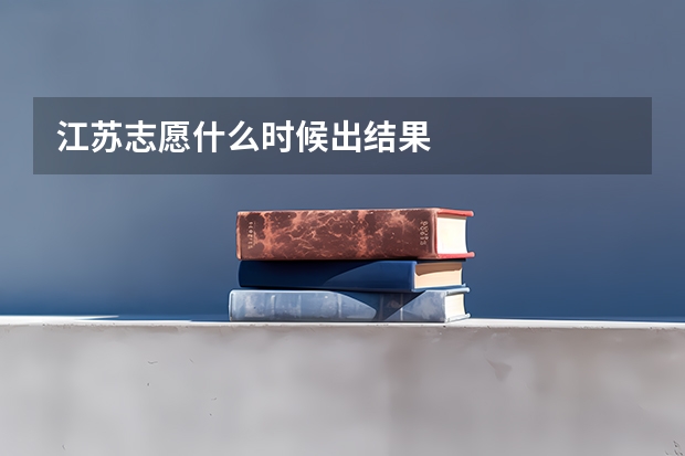 江苏志愿什么时候出结果