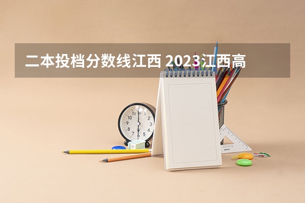 二本投档分数线江西 2023江西高考二本分数线