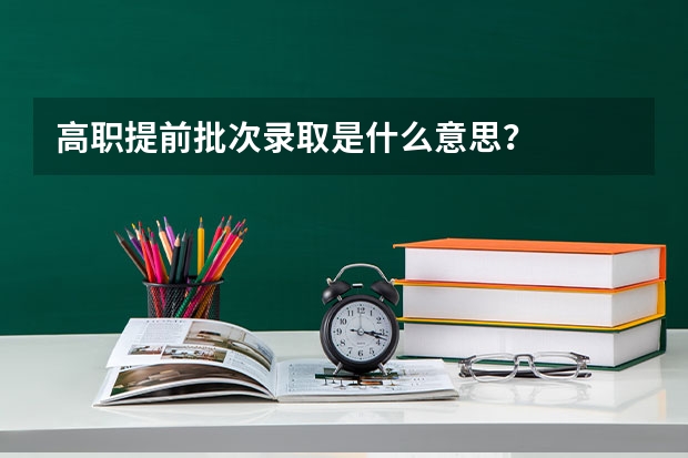 高职提前批次录取是什么意思?