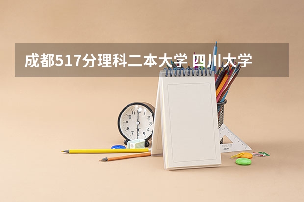 成都517分理科二本大学 四川大学录取线
