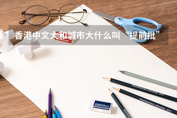 香港中文大和城市大什么叫“提前批”录取？