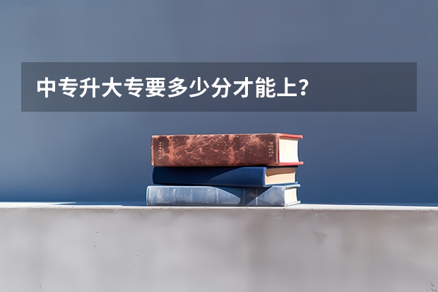 中专升大专要多少分才能上?