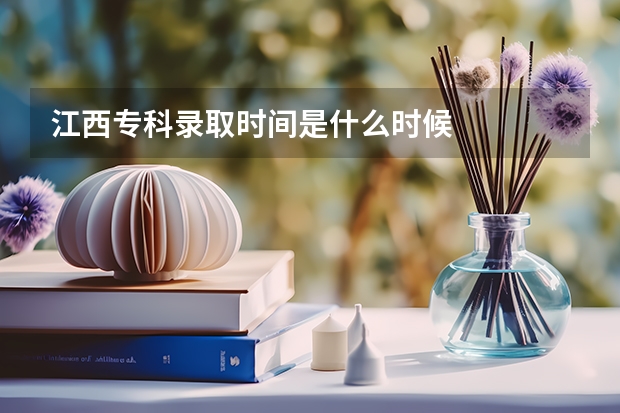 江西专科录取时间是什么时候