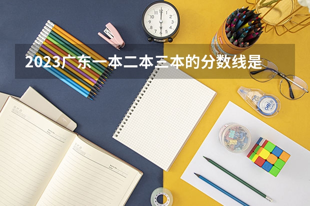 2023广东一本二本三本的分数线是多少