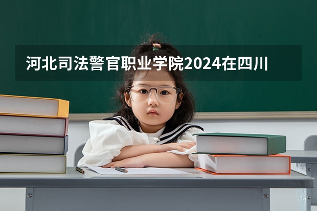 河北司法警官职业学院2024在四川招生计划