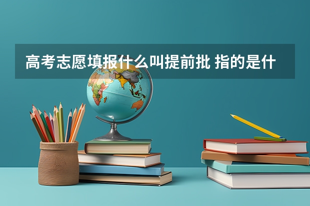 高考志愿填报什么叫提前批 指的是什么