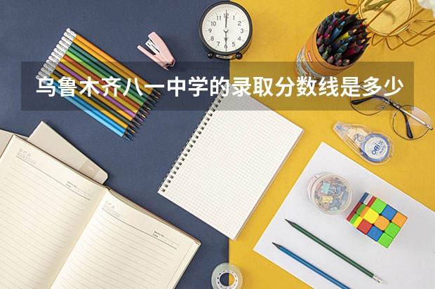 乌鲁木齐八一中学的录取分数线是多少