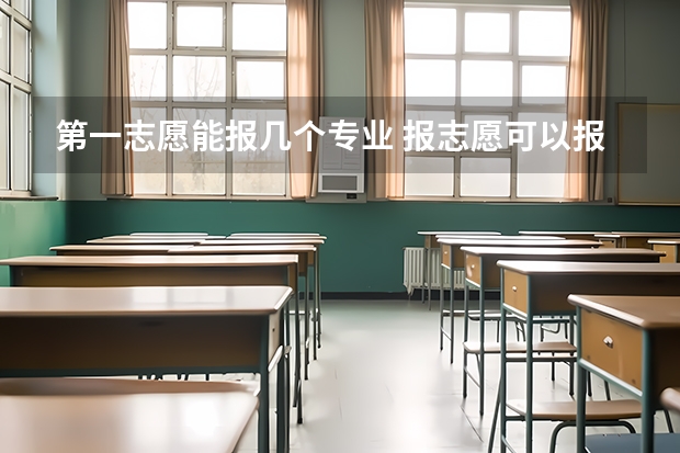 第一志愿能报几个专业 报志愿可以报几个学校几个专业