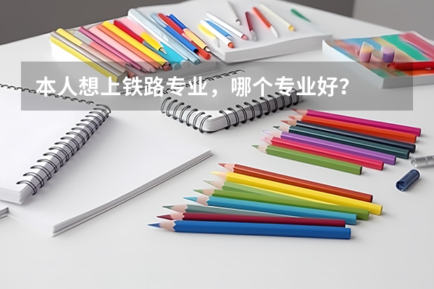 本人想上铁路专业,哪个专业好?