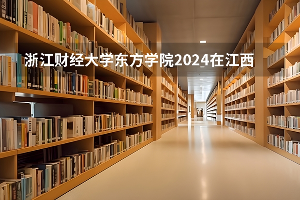 浙江财经大学东方学院2024在江西招生计划