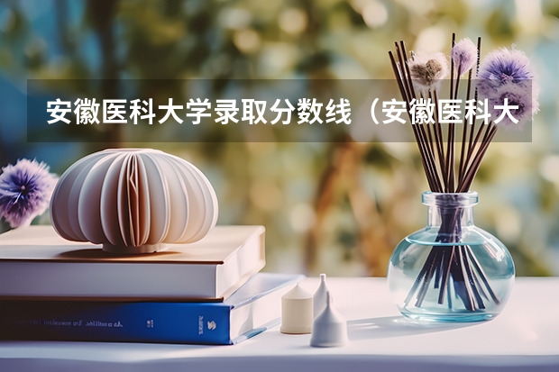 安徽医科大学录取分数线（安徽医科大学录取分数线） 安徽医科大学分数线
