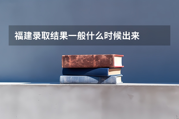 福建录取结果一般什么时候出来