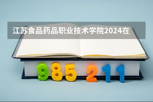 江苏食品药品职业技术学院2024在四川招生计划