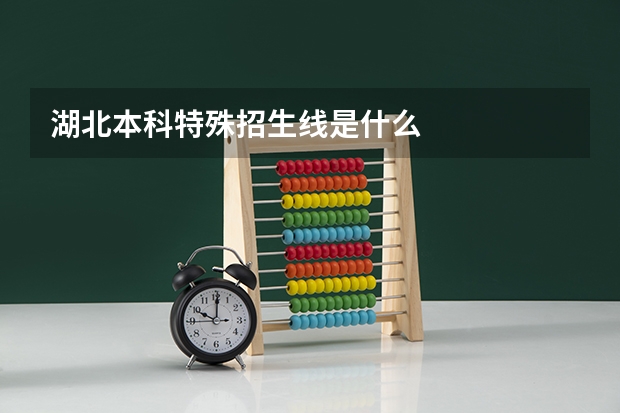 湖北本科特殊招生线是什么