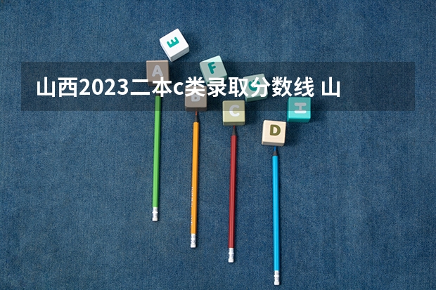 山西2023二本c类录取分数线 山西二本录取时间
