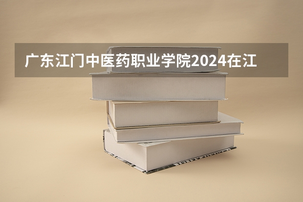 广东江门中医药职业学院2024在江西招生计划