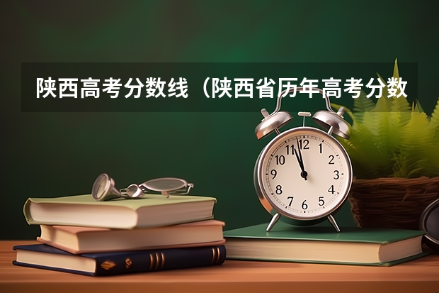 陕西高考分数线（陕西省历年高考分数线）