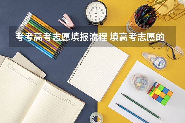考考高考志愿填报流程 填高考志愿的详细步骤