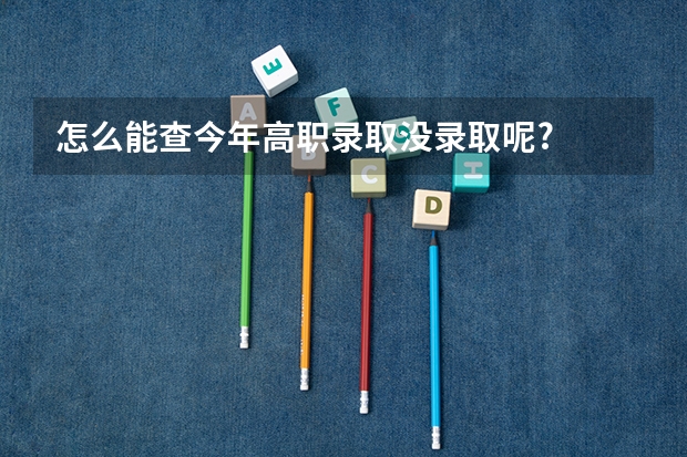 怎么能查今年高职录取没录取呢?