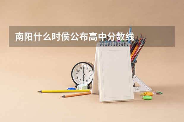 南阳什么时侯公布高中分数线