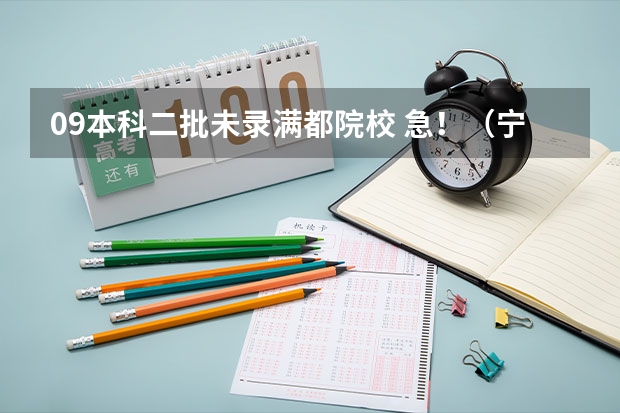 09本科二批未录满都院校 急!(宁夏本科二批征集志愿填报时间)